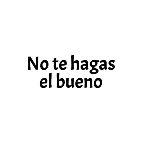 Frase No te hagas el bueno a estas alturas del año